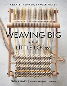 Weaving Big on a Little Loom (Create Inspired Larger Pieces) by Fiona Daly, 9781648961229