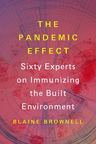 The Pandemic Effect (Ninety Experts on Immunizing the Built Environment) by Blaine Brownell, 9781648961649
