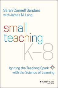 Small Teaching K-8 (Igniting the Teaching Spark with the Science of Learning) by Sarah Connell Sanders, James M. Lang, 9781119862796