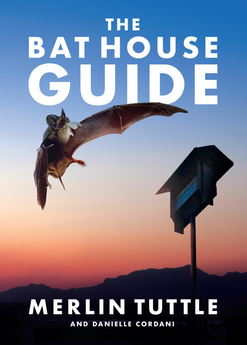 The Bat House Guide by Merlin Tuttle, Danielle Cordani, 9781626349810