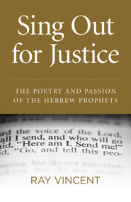 Sing Out for Justice (The Poetry and Passion of the Hebrew Prophets) by Ray Vincent, 9781780999234