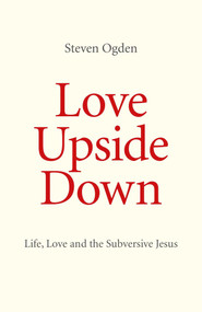Love Upside Down (Life, Love and the Subversive Jesus) by Steven Ogden, 9781846945465
