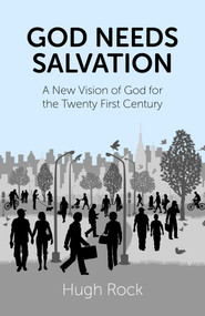 God Needs Salvation (A New Vision of God for the Twenty First Century) by Hugh Rock, 9781782793991