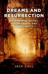 Dreams and Resurrection (On Immortal Selves, Psychedelics, and Christianity) by Jack Call, 9781782796831