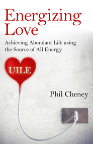 Energizing Love (Achieving Abundant Life using the Source of All Energy, UILE) by Phil Cheney, 9781785350610