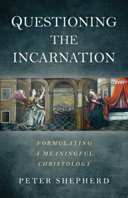 Questioning the Incarnation (Formulating a Meaningful Christology) by Peter Shepherd, 9781785356339