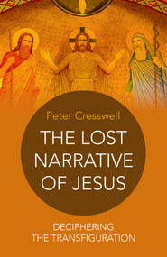 The Lost Narrative of Jesus (Deciphering The Transfiguration) by Peter Cresswell, 9781785352775