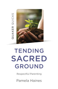 Quaker Quicks - Tending Sacred Ground (Respectful Parenting) by Pamela Haines, 9781803410883