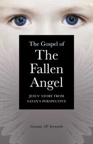 The Gospel of the Fallen Angel (Jesus' Story from Satan's Perspective) by Geraint Ap Iorwerth, 9781846944086