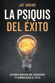 LA PSIQUIS DEL ÉXITO (Acciones masivas que iluminarán tu camino hacia el éxito) (Spanish Edition) by Jay Adkins, 9781631959554