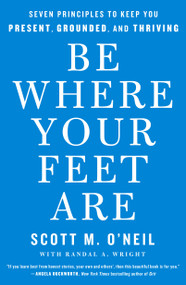 Be Where Your Feet Are (Seven Principles to Keep You Present, Grounded, and Thriving) - 9781250852694 by Scott O'Neil, 9781250852694