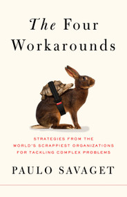 The Four Workarounds (Strategies from the World's Scrappiest Organizations for Tackling Complex Problems) by Paulo Savaget, 9781250789402