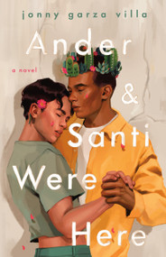 Ander & Santi Were Here (A Novel) by Jonny Garza Villa, 9781250843999