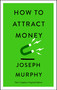 How to Attract Money (The Complete Original Edition (Simple Success Guides)) by Joseph Murphy, 9781250874504