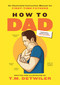 How to Dad (An Illustrated Instruction Manual for First Time Fathers) by T.M. Detwiler, T.M. Detwiler, 9781948174909
