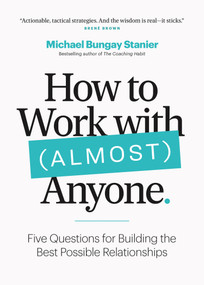 How to Work with (Almost) Anyone (Five Questions for Building the Best Possible Relationships) by Michael Bungay Stanier, 9781774582657
