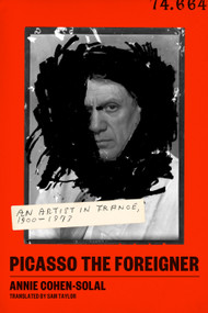 Picasso the Foreigner (An Artist in France, 1900-1973) by Annie Cohen-Solal, Sam Taylor, 9780374231231