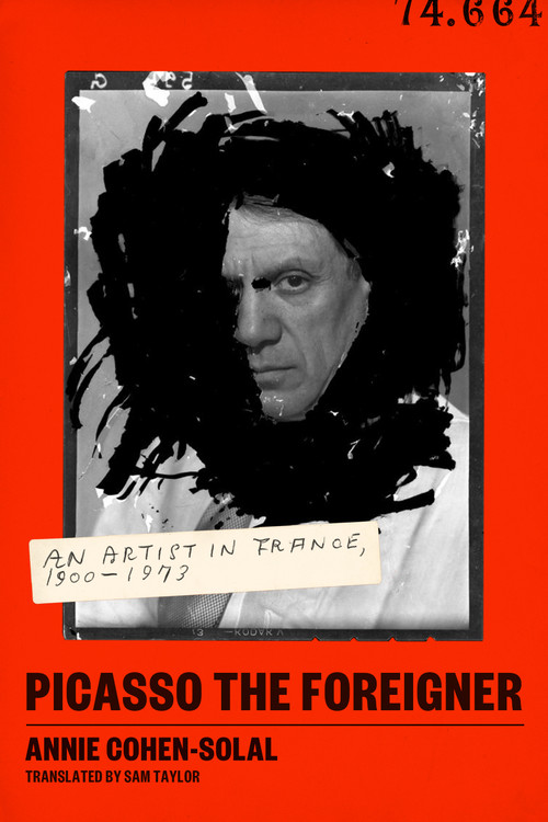 Picasso the Foreigner (An Artist in France, 1900-1973) by Annie Cohen-Solal, Sam Taylor, 9780374231231