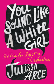 You Sound Like a White Girl (The Case for Rejecting Assimilation) - 9781250827821 by Julissa Arce, 9781250827821