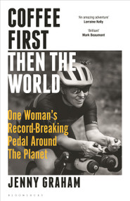 Coffee First, Then the World (One Woman's Record-Breaking Pedal Around the Planet) by Jenny Graham, 9781399401067