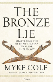 The Bronze Lie (Shattering the Myth of Spartan Warrior Supremacy) - 9781472843760 by Myke Cole, 9781472843760