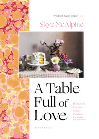 A Table Full of Love (Recipes to Comfort, Seduce, Celebrate & Everything Else in Between) by Skye McAlpine, 9781639730490
