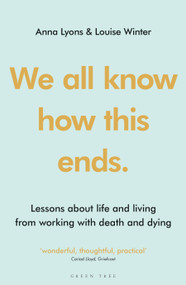 We all know how this ends (Lessons about life and living from working with death and dying) - 9781399402880 by Anna Lyons, Louise Winter, 9781399402880