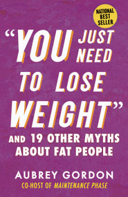 "You Just Need to Lose Weight" (And 19 Other Myths About Fat People) by Aubrey Gordon, 9780807006474