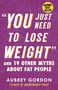 "You Just Need to Lose Weight" (And 19 Other Myths About Fat People) by Aubrey Gordon, 9780807006474