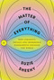 The Matter of Everything (How Curiosity, Physics, and Improbable Experiments Changed the World) by Suzie Sheehy, 9780525658757