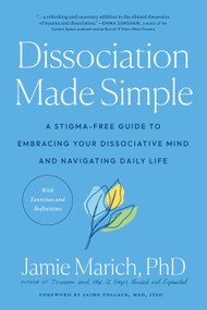 Dissociation Made Simple (A Stigma-Free Guide to Embracing Your Dissociative Mind and Navigating Daily Life) by Jamie Marich, PHD, Jaime Pollack, M.ED., 9781623177218