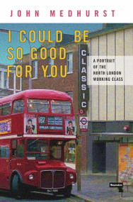 I Could Be So Good For You (A Portrait of the North London Working Class) by John Medhurst, 9781914420344