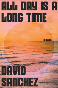 All Day Is a Long Time (A Novel) - 9780063271524 by David Sanchez, 9780063271524