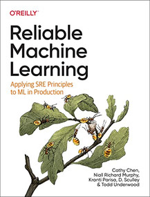 Reliable Machine Learning (Applying SRE Principles to ML in Production) by Cathy Chen, Niall Richard Murphy, Kranti Parisa, D. Sculley, Todd Underwood, 9781098106225