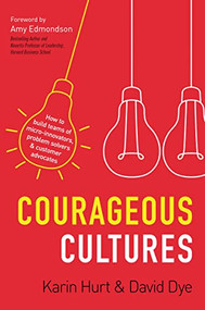 Courageous Cultures (How to Build Teams of Micro-Innovators, Problem Solvers, and Customer Advocates) by Karin Hurt, David Dye, 9781400219568