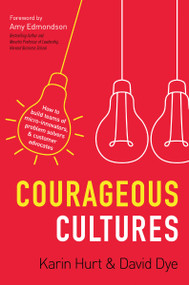 Courageous Cultures (How to Build Teams of Micro-Innovators, Problem Solvers, and Customer Advocates) by Karin Hurt, David Dye, 9781400219568