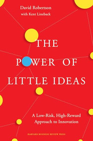 The Power of Little Ideas (A Low-Risk, High-Reward Approach to Innovation) by David Robertson, Kent Lineback, 9781633691681