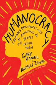 Humanocracy (Creating Organizations as Amazing as the People Inside Them) by Gary Hamel, Michele Zanini, 9781633696020