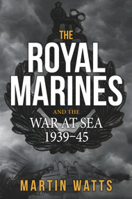 The Royal Marines and the War at Sea 1939-45 by Martin Watts, 9781445663180