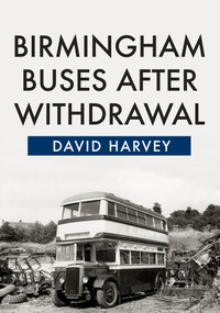 Birmingham Buses After Withdrawal by David Harvey, 9781445670584