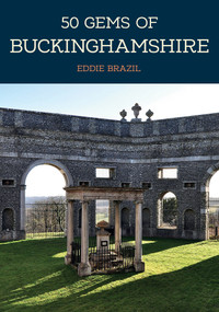 50 Gems of Buckinghamshire (The History & Heritage of the Most Iconic Places) by Eddie Brazil, 9781445675503