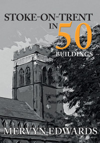Stoke-on-Trent in 50 Buildings by Mervyn Edwards, 9781445677811