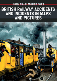 British Railway Accidents and Incidents in Maps and Pictures by Jon Mountfort, 9781445678658