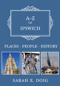 A-Z of Ipswich (Places-People-History) by Sarah E. Doig, 9781445680316