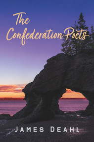 The Confederation Poets (The Founding of a Canadian Poetry, 1880 to the First World War) by James Deahl, 9781771837477