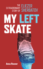 My Left Skate (The Extraordinary Story of Eliezer Sherbatov) by Anna Rosner, Anna Rosner, 9781773370873