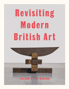 Revisiting Modern British Art by Jo Baring, Jo Baring, Harriet Baker, Elena Crippa, Aindrea Emelife, Laura Freeman, Harriet Baker, Alexandra Harris, Elena Crippa, Simon Martin, Hammad Nasar, James Purdon, Laura Freeman, James Rawlin, Natalie Rudd, James Russell, Laura Smith, Simon Martin, Hammad Nasar, James Rawlin, 9781848225619