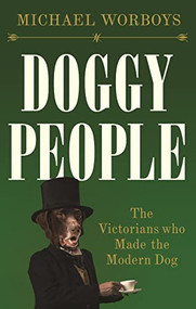 Doggy people (The Victorians who made the modern dog) by Michael Worboys, 9781526167729