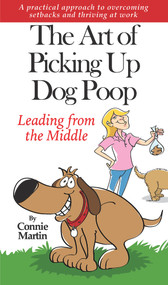 The Art of Picking up Dog Poop- Leading from the Middle (A practical approach to overcoming setbacks and thriving at work.) by Connie Martin, Connie Martin, 9781951492267