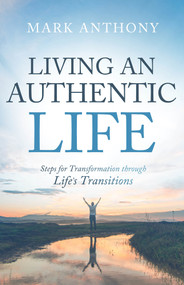 Living an Authentic Life (Steps for Transformation through Life's Transitions) by Mark Anthony, 9781954533530